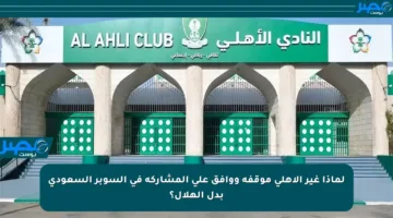 لماذا غير الأهلي موقفه ووافق على المشاركة في السوبر السعودي بدل الهلال؟
